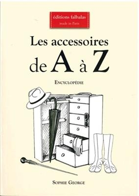 Les accessoires de A &agrave; Z : encyclop&eacute;die th&eacute;matique de la mode et du textile : accessoires de coiffure & chapeaux, acc... - Sophie George