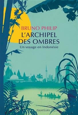 L'archipel des ombres : un voyage en Indon&eacute;sie - Bruno Philip