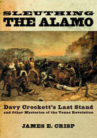 Sleuthing the Alamo -  James E. Crisp
