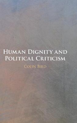 Human Dignity and Political Criticism - Colin Bird