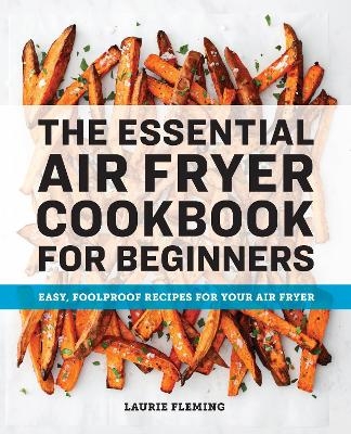 The Essential Air Fryer Cookbook for Beginners - Laurie Fleming