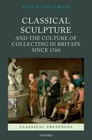 Classical Sculpture and the Culture of Collecting in Britain since 1760