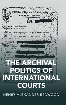 The Archival Politics of International Courts - Henry Alexander Redwood