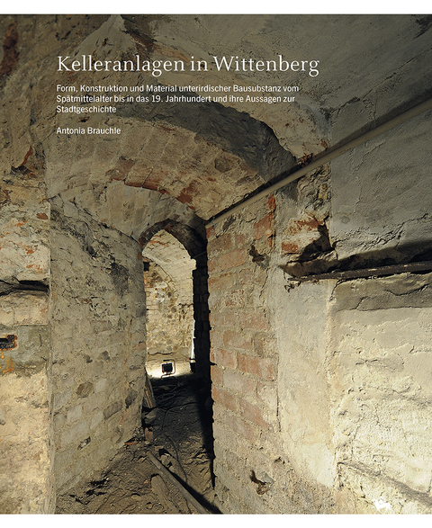Kelleranlagen in Wittenberg (Beitr&auml;ge zur Denkmalkunde 15) - Antonia Brauchle