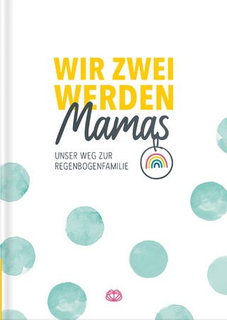 Wir zwei werden Mamas - Unser Weg zur Regenbogenfamilie