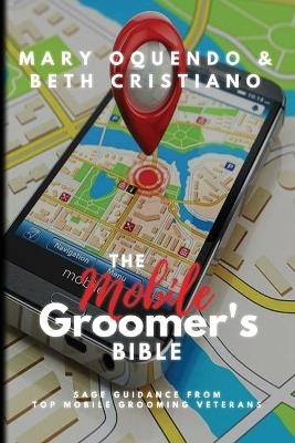 The Mobile Groomer's Bible - Mary Oquendo, Beth Cristiano