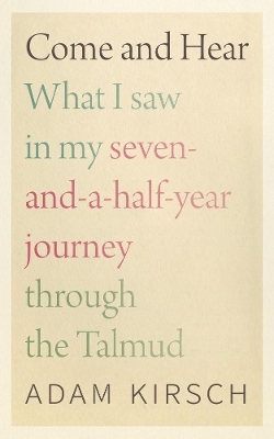 Come and Hear - What I Saw in My Seven-and-a-Half-Year Journey through the Talmud - Adam Kirsch