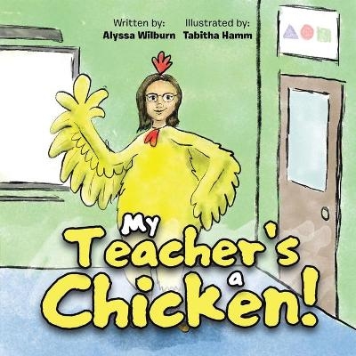 My Teacher's a Chicken! - Alyssa Wilburn