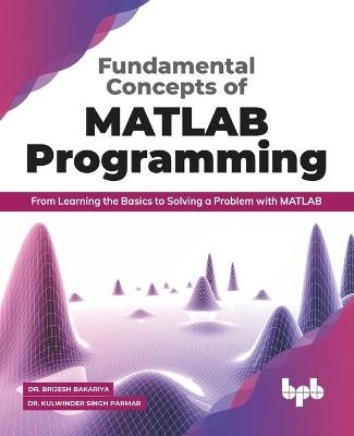 Fundamental Concepts of MATLAB Programming - Kulwinder Singh Parmar, Brijesh Bakariya