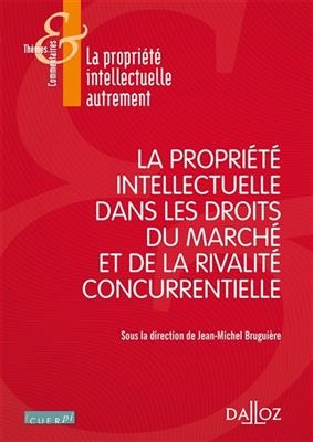 La propri&eacute;t&eacute; intellectuelle dans les droits du march&eacute; et de la rivalit&eacute; concurentielle : actes du colloque du vendred... - Jean-Michel Bruguiere