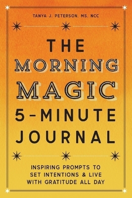 The Morning Magic 5-Minute Journal - Tanya J. Peterson MS NCC