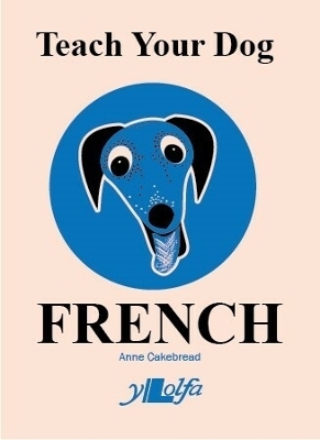 Teach Your Dog French - Anne Cakebread