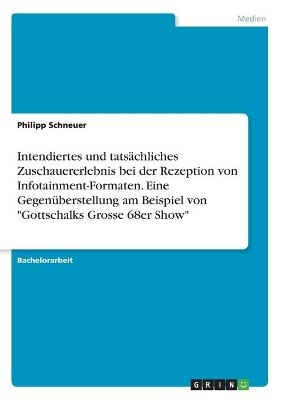 Intendiertes und tats&Atilde;&curren;chliches Zuschauererlebnis bei der Rezeption von Infotainment-Formaten. Eine Gegen&Atilde;&frac14;berstellung am Beispiel von "Gottschalks Grosse 68er Show" - Philipp Schneuer