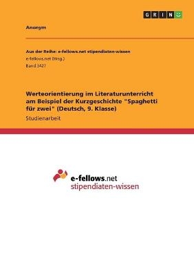 Werteorientierung im Literaturunterricht am Beispiel der Kurzgeschichte "Spaghetti f&Atilde;&frac14;r zwei" (Deutsch, 9. Klasse) -  Anonymous