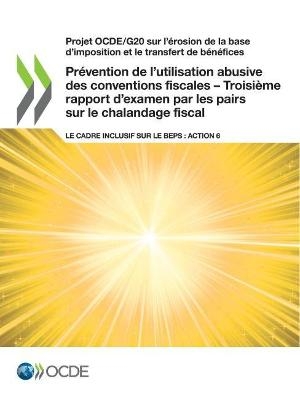 Projet Ocde/G20 Sur l'Érosion de la Base d'Imposition Et Le Transfert de Bénéfices Prévention de l'Utilisation Abusive Des Conventions Fiscales - Troisième Rapport d'Examen Par Les Pairs Sur Le Chalandage Fiscal Le Cadre Inclusif Sur Le Beps: Action 6