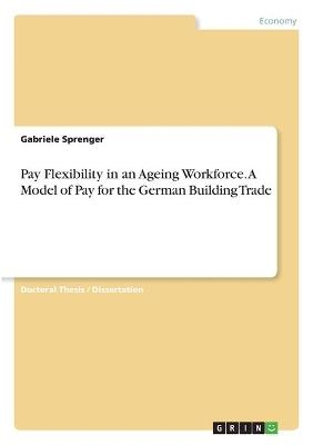 Pay Flexibility in an Ageing Workforce. A Model of Pay for the German Building Trade - Gabriele Sprenger