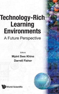 Technology-rich Learning Environments: A Future Perspective - Myint Swe Khine, Darrell Fisher