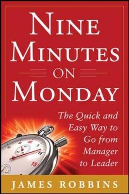 Nine Minutes on Monday: The Quick and Easy Way to Go From Manager to Leader -  James Robbins