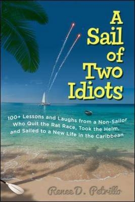 Sail of Two Idiots: 100+ Lessons and Laughs from a Non-Sailor  Who Quit the Rat Race, Took the Helm, and Sailed to a New Life in the Caribbean -  Renee Petrillo