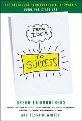 From Idea to Success: The Dartmouth Entrepreneurial Network Guide for Start-Ups -  Gregg Fairbrothers,  Tessa M. Winter