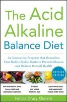 Acid Alkaline Balance Diet, Second Edition: An Innovative Program that Detoxifies Your Body's Acidic Waste to Prevent Disease and Restore Overall Health