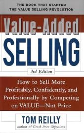 Value-Added Selling:  How to Sell More Profitably, Confidently, and Professionally by Competing on Value, Not Price 3/e -  Tom Reilly