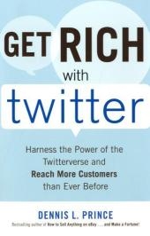 Get Rich with Twitter: Harness the Power of the Twitterverse and Reach More Customers than Ever Before