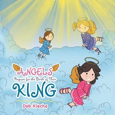 Angels Prepare for the Birth of Their King - Deb Klecha
