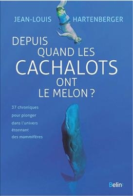 Depuis quand les cachalots ont le melon ? : 37 chroniques pour plonger dans l'univers étonnant des mammifères