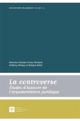 La controverse : études d'histoire de l'argumentation juridique : actes des journées internationales de la Société d'...