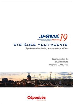 Systèmes multi-agents : systèmes distribués, embarqués et diffus : actes des JFSMA'19, 3-5 juillet 2019, Toulouse