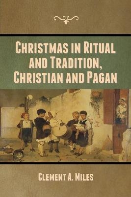 Christmas in Ritual and Tradition, Christian and Pagan - Clement A Miles