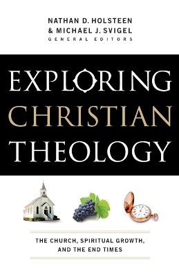 Exploring Christian Theology &ndash; The Church, Spiritual Growth, and the End Times - Michael J. Svigel, Nathan D. Holsteen, Douglas Blount, J. Burns, J. Horrell