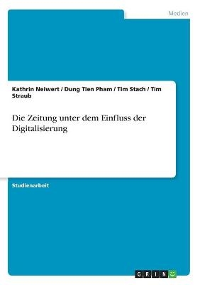 Die Zeitung unter dem Einfluss der Digitalisierung - Kathrin Neiwert, Dung Tien Pham, Tim Stach, Tim Straub