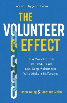 The Volunteer Effect &ndash; How Your Church Can Find, Train, and Keep Volunteers Who Make a Difference - Jason Young, Jonathan Malm, Jenni Catron