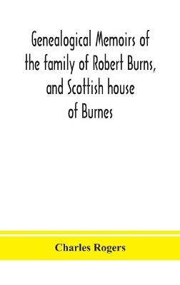 Genealogical Memoirs Of The Family Of Robert Burns, And Scottish House Of Burnes