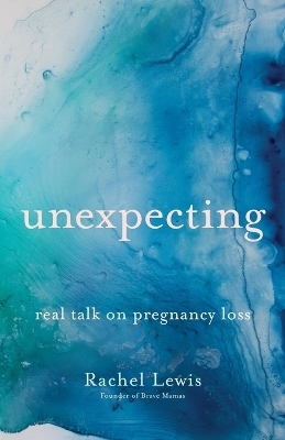 Unexpecting &ndash; Real Talk on Pregnancy Loss - Rachel Lewis