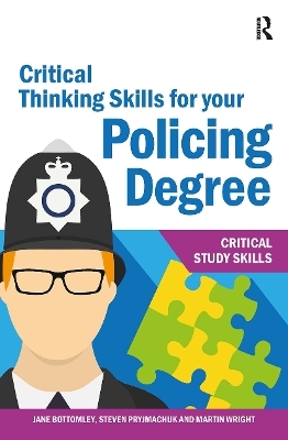 Critical Thinking Skills for your Policing Degree - Jane Bottomley, Martin Wright, Steven Pryjmachuk