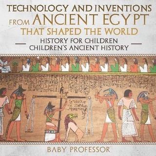 Technology and Inventions from Ancient Egypt That Shaped The World - History for Children Children's Ancient History