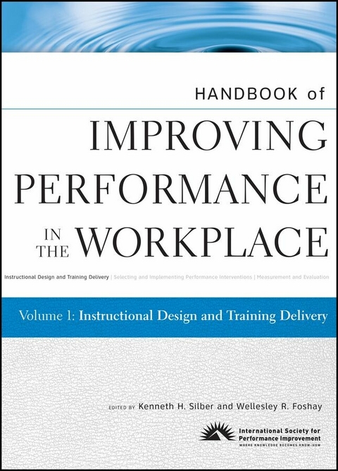 Handbook of Improving Performance in the Workplace, Volume 1, Instructional Design and Training Delivery - Kenneth Silber, Wellesley R. Foshay