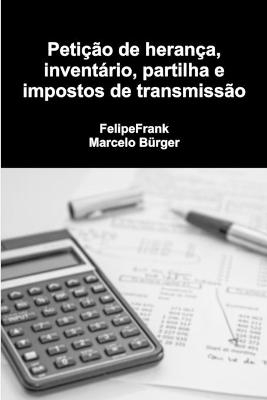 Peti&ccedil;&atilde;o de heran&ccedil;a, invent&aacute;rio, partilha e impostos de transmiss&atilde;o - Felipe Frank, Marcelo B&uuml;rger