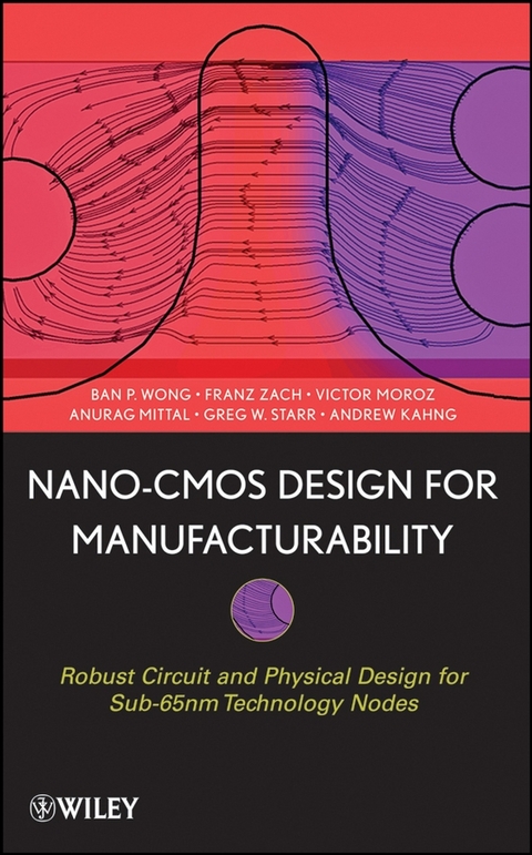 Nano-CMOS Design for Manufacturability - Ban P. Wong, Anurag Mittal, Greg W. Starr, Franz Zach, Victor Moroz, Andrew Kahng