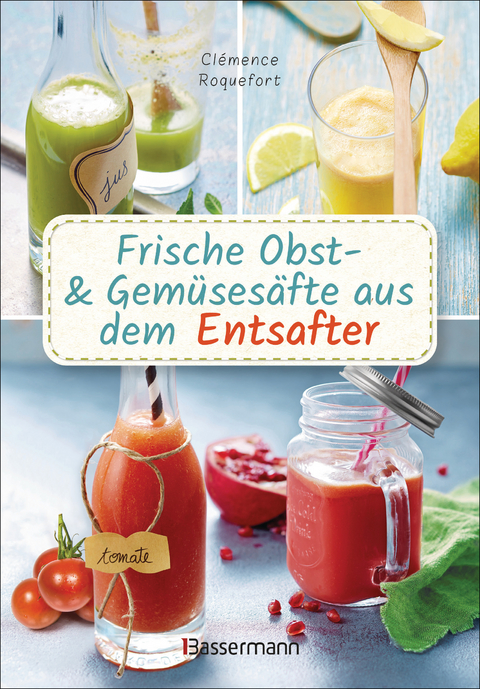 Obst- und Gem&uuml;ses&auml;fte aus dem Entsafter. 111 Rezepte f&uuml;r Gesundheit, Energie und gute Laune, f&uuml;r Erfrischungs-, Power- und Detoxdrinks zum Fasten und Entschlacken - Cl&eacute;mence Roquefort