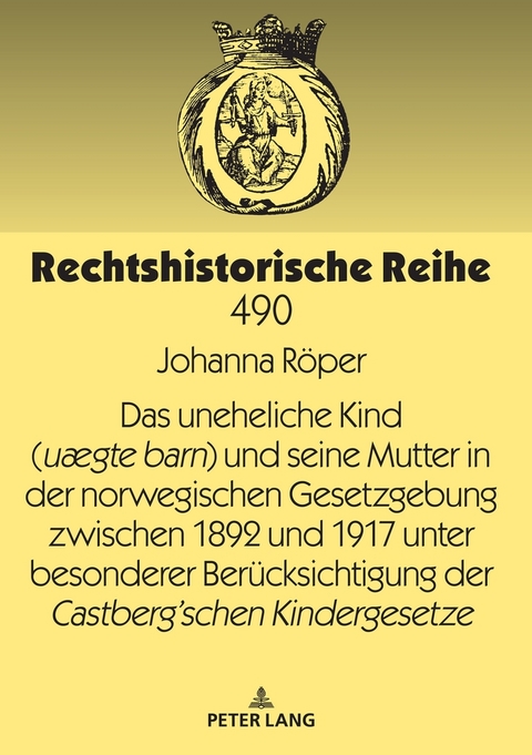 Das uneheliche Kind (u&aelig;gte barn) und seine Mutter in der norwegischen Gesetzgebung zwischen 1892 und 1917 unter besonderer Ber&uuml;cksichtigung der Castberg&acute;schen Kindergesetze - Johanna R&ouml;per