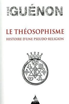 Le th&eacute;osophisme : histoire d'une pseudo-religion - Ren&eacute; (1886-1951) Gu&eacute;non