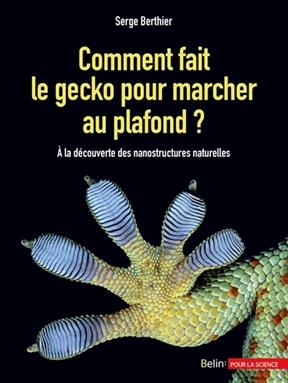 Comment fait le gecko pour marcher au plafond ? : &agrave; la d&eacute;couverte des nanostructures naturelles - Serge Berthier