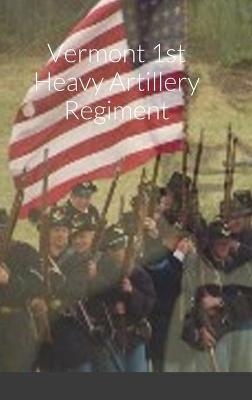 Historical Sketch And Roster Of The Vermont 1st Heavy Artillery Regiment - John C Rigdon