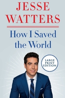 How I Saved the World [Large Print] - Jesse Watters
