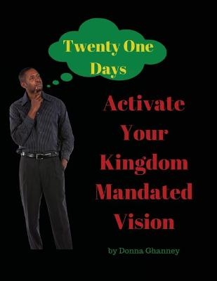 Activate Your Kingdom Mandated Vision In Twenty One Days - Donna Ghanney