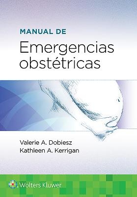 Manual de emergencias obst&eacute;tricas - Dr. Valerie Dobiesz, Dr. KATHLEEN A. KERRIGAN